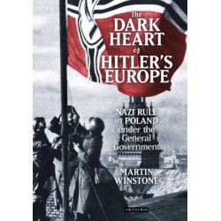 The Dark Heart of Hitler's Europe: Nazi Rule in Poland Under the General Government