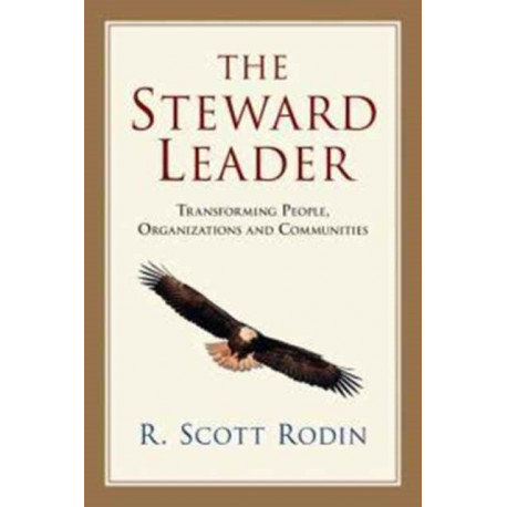 The Steward Leader – Transforming People, Organizations and Communities: Transforming People, Organizations and Communities