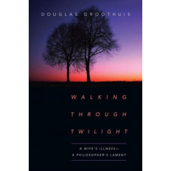 Walking Through Twilight – A Wife's Illness – A Philosopher's Lament: A Wife's Illness-A Philosopher's Lament