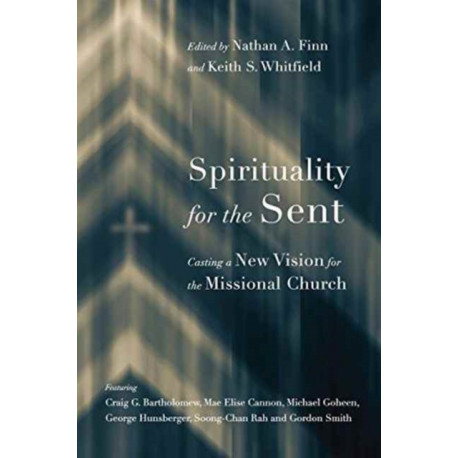 Spirituality for the Sent – Casting a New Vision for the Missional Church: Casting a New Vision for the Missional Church