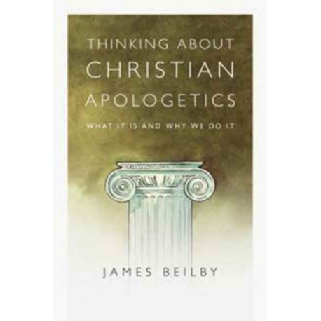 Thinking About Christian Apologetics – What It Is and Why We Do It: What It Is and Why We Do It