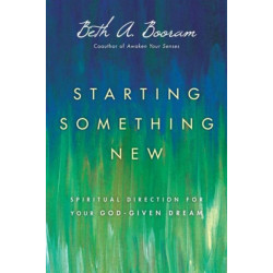 Starting Something New – Spiritual Direction for Your God–Given Dream: Spiritual Direction for Your God-Given Dream