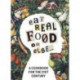 Eat Real Food or Else: A Cookbook for the 21st Century
