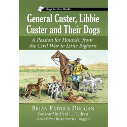General Custer, Libbie Custer and Their Dogs: A Passion for Hounds, from the Civil War to Little Bighorn