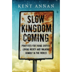Slow Kingdom Coming – Practices for Doing Justice, Loving Mercy and Walking Humbly in the World: Practices for Doing Justice, Loving Mercy and Walking Humbly in the World