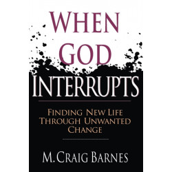 When God Interrupts – Finding New Life Through Unwanted Change: Finding New Life Through Unwanted Change