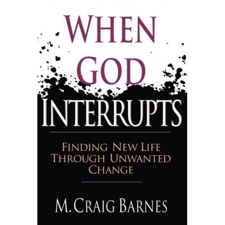 When God Interrupts – Finding New Life Through Unwanted Change: Finding New Life Through Unwanted Change