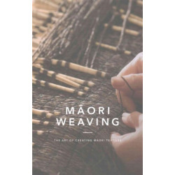 Maori Weaving: The Art of Creating M?ori Textiles