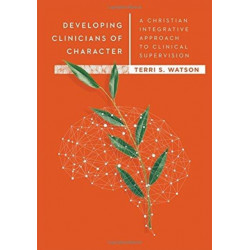 Developing Clinicians of Character – A Christian Integrative Approach to Clinical Supervision: A Christian Integrative Approach to Clinical Supervision
