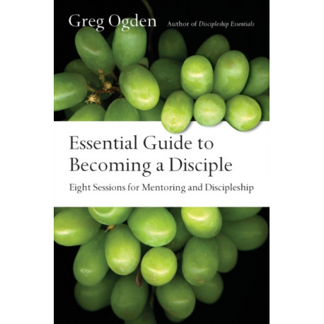 Essential Guide to Becoming a Disciple – Eight Sessions for Mentoring and Discipleship: Eight Sessions for Mentoring and Discipleship