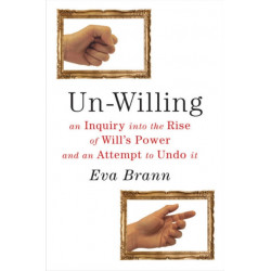 Un-Willing: An Inquiry into the Rise of Will's Power & an Attempt to Undo It