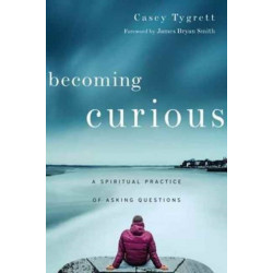 Becoming Curious – A Spiritual Practice of Asking Questions: A Spiritual Practice of Asking Questions