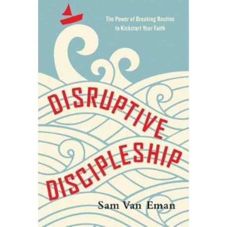 Disruptive Discipleship – The Power of Breaking Routine to Kickstart Your Faith: The Power of Breaking Routine to Kickstart Your Faith