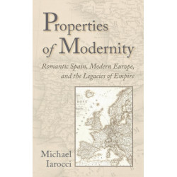Properties of Modernity: Romantic Spain, Modern Europe, and the Legacies of Empire