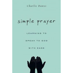 Simple Prayer – Learning to Speak to God with Ease: Learning to Speak to God with Ease