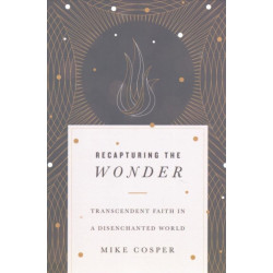 Recapturing the Wonder – Transcendent Faith in a Disenchanted World: Transcendent Faith in a Disenchanted World