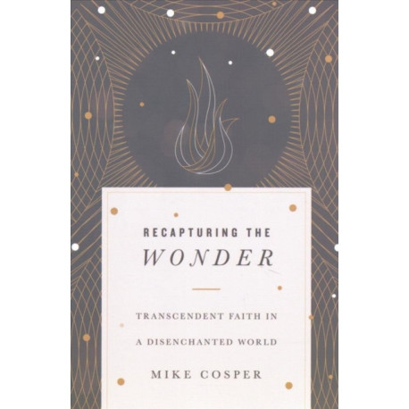 Recapturing the Wonder – Transcendent Faith in a Disenchanted World: Transcendent Faith in a Disenchanted World