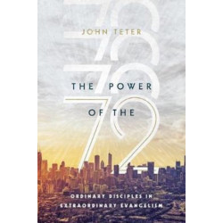 The Power of the 72 – Ordinary Disciples in Extraordinary Evangelism: Ordinary Disciples in Extraordinary Evangelism