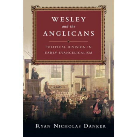 Wesley and the Anglicans – Political Division in Early Evangelicalism: Political Division in Early Evangelicalism