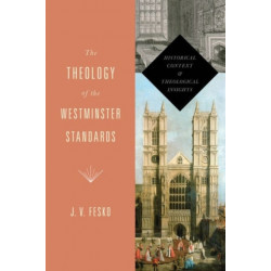 The Theology of the Westminster Standards: Historical Context and Theological Insights