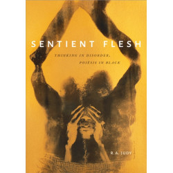 Sentient Flesh: Thinking in Disorder, Poiesis in Black