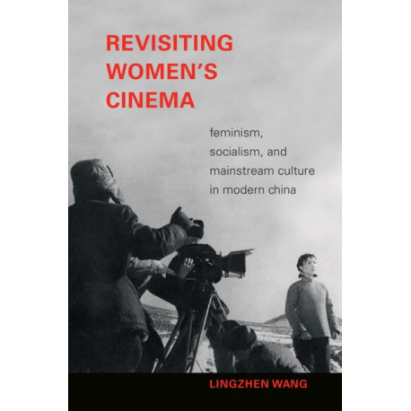 Revisiting Women's Cinema: Feminism, Socialism, and Mainstream Culture in Modern China