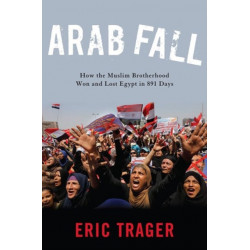 Arab Fall: How the Muslim Brotherhood Won and Lost Egypt in 891 Days