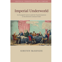 Imperial Underworld: An Escaped Convict and the Transformation of the British Colonial Order