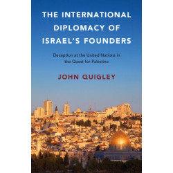 The International Diplomacy of Israel's Founders: Deception at the United Nations in the Quest for Palestine