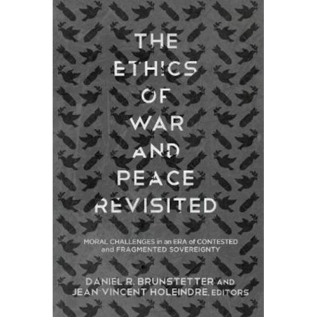 The Ethics of War and Peace Revisited: Moral Challenges in an Era of Contested and Fragmented Sovereignty