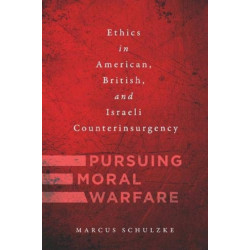 Pursuing Moral Warfare: Ethics in American, British, and Israeli Counterinsurgency