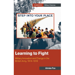 Learning to Fight: Military Innovation and Change in the British Army, 1914–1918