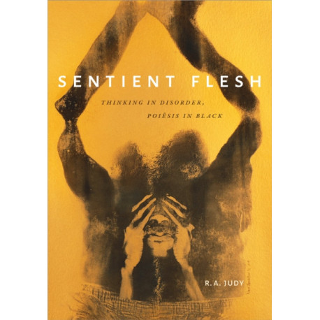 Sentient Flesh: Thinking in Disorder, Poiesis in Black