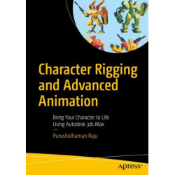 Character Rigging and Advanced Animation: Bring Your Character to Life Using Autodesk 3ds Max