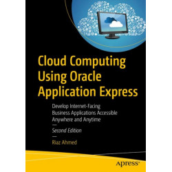 Cloud Computing Using Oracle Application Express: Develop Internet-Facing Business Applications Accessible Anywhere and Anytime