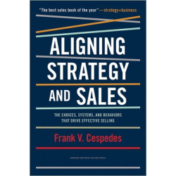 Aligning Strategy and Sales: The Choices, Systems, and Behaviors that Drive Effective Selling