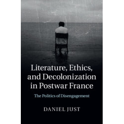 Literature, Ethics, and Decolonization in Postwar France: The Politics of Disengagement