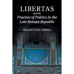 Libertas and the Practice of Politics in the Late Roman Republic