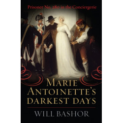Marie Antoinette's Darkest Days: Prisoner No. 280 in the Conciergerie