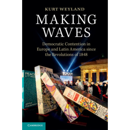 Making Waves: Democratic Contention in Europe and Latin America since the Revolutions of 1848