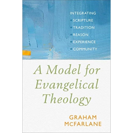 A Model for Evangelical Theology: Integrating Scripture, Tradition, Reason, Experience, and Community