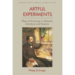 Artful Experiments: Ways of Knowing in Victorian Literature and Science