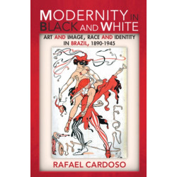 Modernity in Black and White: Art and Image, Race and Identity in Brazil, 1890–1945