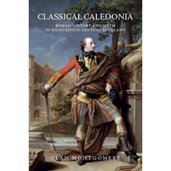 Classical Caledonia: Roman History and Myth in Eighteenth-Century Scotland