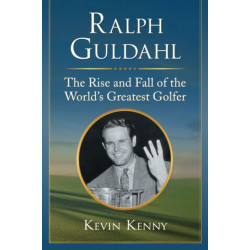 Ralph Guldahl: The Rise and Fall of the World's Greatest Golfer