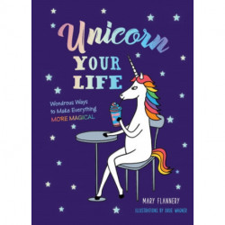 Unicorn Your Life: Wondrous Ways to Make Everything More Magical