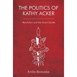 The Politics of Kathy Acker: Revolution and the Avant-Garde