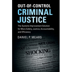 Out-of-Control Criminal Justice: The Systems Improvement Solution for More Safety, Justice, Accountability, and Efficiency