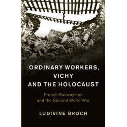 Ordinary Workers, Vichy and the Holocaust: French Railwaymen and the Second World War