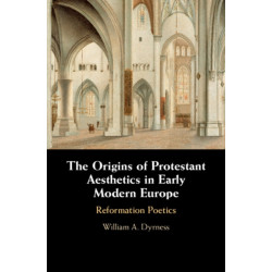 The Origins of Protestant Aesthetics in Early Modern Europe: Calvin's Reformation Poetics